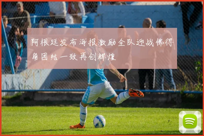 阿根廷发布海报激励全队迎战佛得角团结一致再创辉煌
