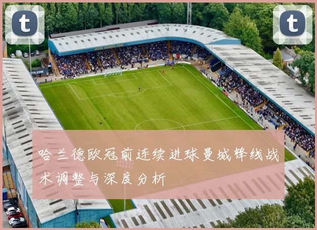 哈兰德欧冠前连续进球曼城锋线战术调整与深度分析