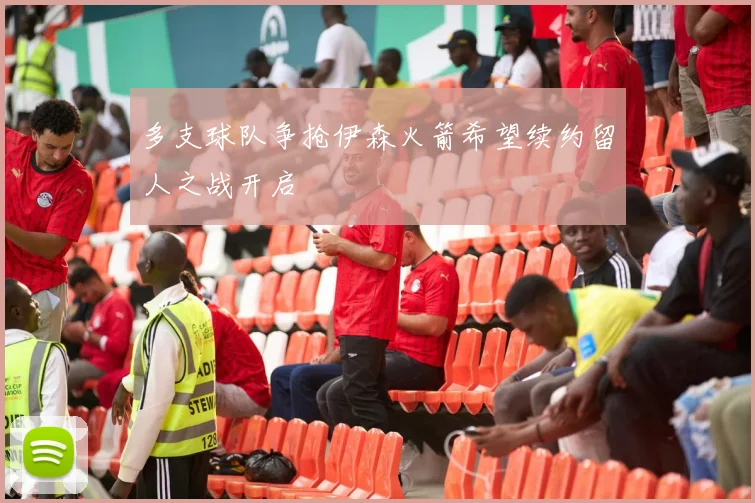 多支球队争抢伊森火箭希望续约留人之战开启