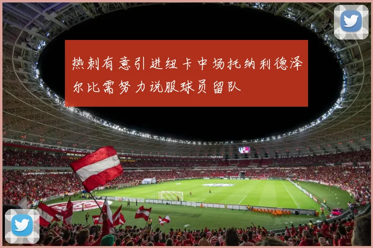 热刺有意引进纽卡中场托纳利德泽尔比需努力说服球员留队