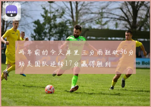 两年前的今天库里三分雨狂砍36分助美国队逆转17分赢得胜利
