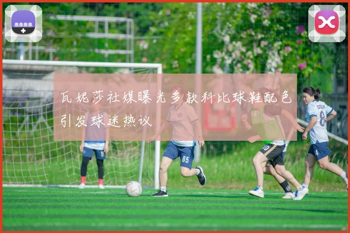 瓦妮莎社媒曝光多款科比球鞋配色引发球迷热议