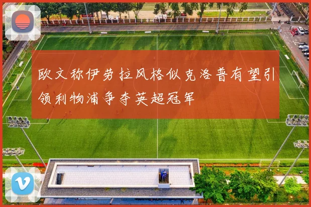 欧文称伊劳拉风格似克洛普有望引领利物浦争夺英超冠军