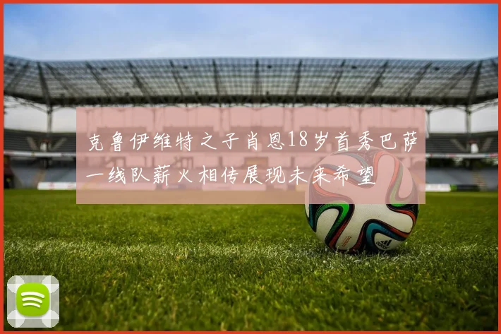 克鲁伊维特之子肖恩18岁首秀巴萨一线队薪火相传展现未来希望