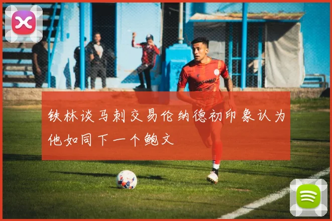 铁林谈马刺交易伦纳德初印象认为他如同下一个鲍文