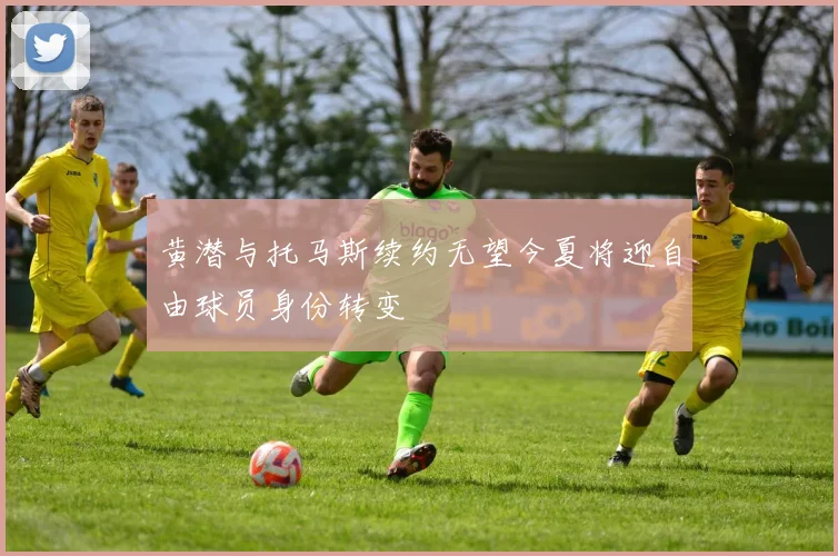 黄潜与托马斯续约无望今夏将迎自由球员身份转变